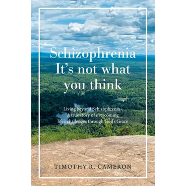 Schizophrenia - It's Not What You Think: Living Beyond Schizophrenia - a True Story of Overcoming Life's Challenges Through God's Grace
