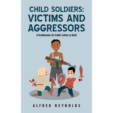 Child Soldiers: Victims and Aggressors: A Problematic for Public Safety in Haiti