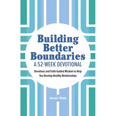 Building Better Boundaries: A 52-Week Devotional: Devotions and Faith-Guided Wisdom to Help You Develop Healthy Relationships