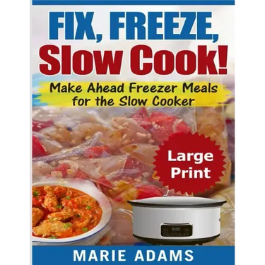Make Ahead Freezer Meals for the Slow Cooker ***Large Print Edition***: Fix, Freeze, and Slow Cook!