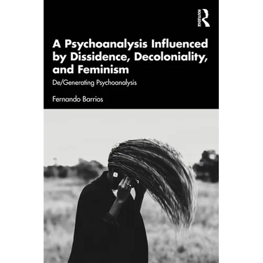 A Psychoanalysis Influenced by Dissidence, Decoloniality, and Feminism: De/Generating Psychoanalysis
