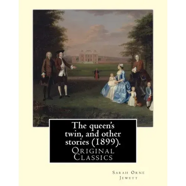 The queen's twin, and other stories (1899). By: Sarah Orne Jewett: (Original Classics)