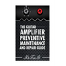The Guitar Amplifier Preventive Maintenence and Repair Guide: A Non Technical Visual Guide For Identifying Bad Parts and Making Repairs to Your Amplif