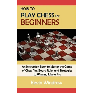 How to Play Chess for Beginners: An Instruction Book to Master the Game of Chess Plus Board Rules and Strategies to Winning Like a Pro