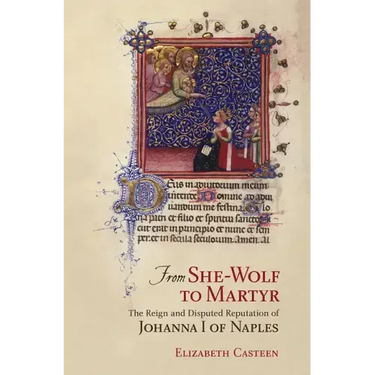 From She-Wolf to Martyr: The Reign and Disputed Reputation of Johanna I of Naples