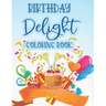 Birthday Delight Coloring Book: Stress Relieving Coloring Pages For Adults, Birthday-Themed Illustrations And Designs To Color