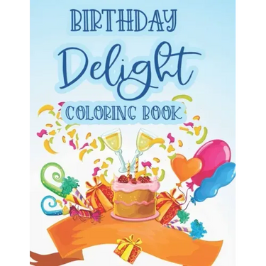 Birthday Delight Coloring Book: Stress Relieving Coloring Pages For Adults, Birthday-Themed Illustrations And Designs To Color