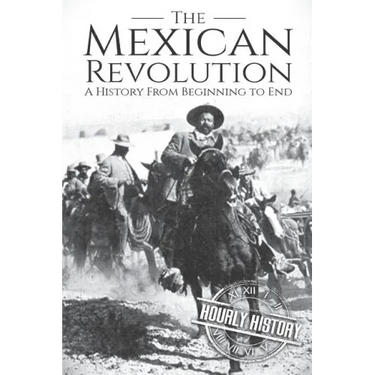The Mexican Revolution: A History From Beginning to End