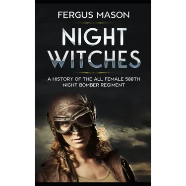 Night Witches: A History of the All Female 588th Night Bomber Regiment