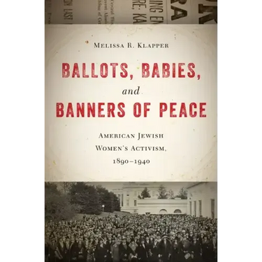 Ballots, Babies, and Banners of Peace: American Jewish Womenas Activism, 1890-1940