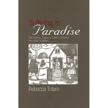 Suffering in Paradise: The Bubonic Plague in English Literary Studies from More to Milton