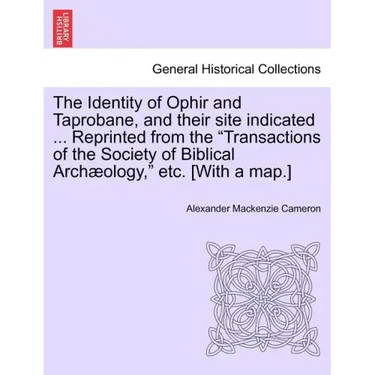 The Identity of Ophir and Taprobane, and Their Site Indicated ... Reprinted from the Transactions of the Society of Biblical Archaeology, Etc. [With a
