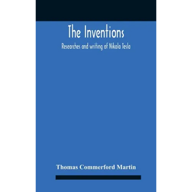 The Inventions: Researches And Writing Of Nikola Tesla, With Special Reference To His Work In Polyphase Currents And High Potential Lighting