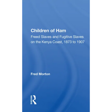 Children of Ham: Freed Slaves and Fugitive Slaves on the Kenya Coast, 1873 to 1907