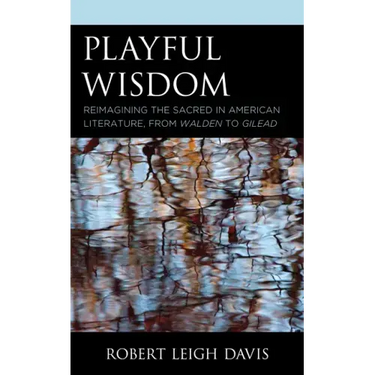 Playful Wisdom: Reimagining the Sacred in American Literature, from Walden to Gilead