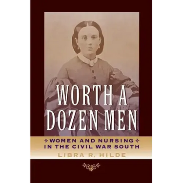 Worth a Dozen Men: Women and Nursing in the Civil War South