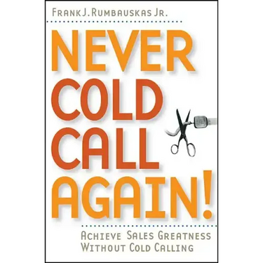 Never Cold Call Again: Achieve Sales Greatness Without Cold Calling