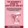 The Beginner's Guide to Crypto Art and NFT: What The New Rich Investor Teach Their Followers About Art and Contemporary Artists, An Unmissable Overvie