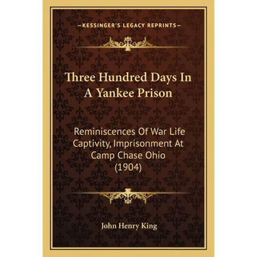 Three Hundred Days In A Yankee Prison: Reminiscences Of War Life Captivity, Imprisonment At Camp Chase Ohio (1904)