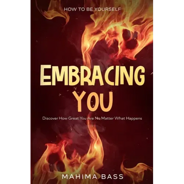 How To Be Yourself: Embracing You - Discover How Great You Are No Matter What Happens