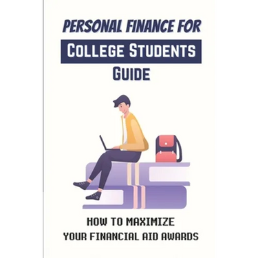 Personal Finance For College Students Guide: How To Maximize Your Financial Aid Awards: The Necessary Steps