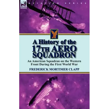 A History of the 17th Aero Squadron: An American Squadron on the Western Front During the First World War