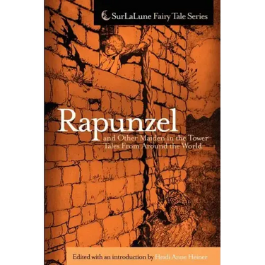 Rapunzel and Other Maiden in the Tower Tales From Around the World: Fairy Tales, Myths, Legends and Other Tales About Maidens in Towers