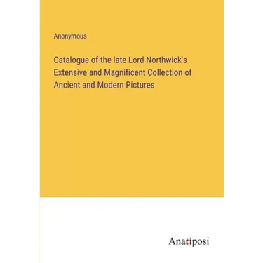 Catalogue of the late Lord Northwick's Extensive and Magnificent Collection of Ancient and Modern Pictures