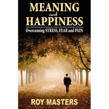 Meaning and Happiness: Overcoming STRESS, FEAR & PAIN