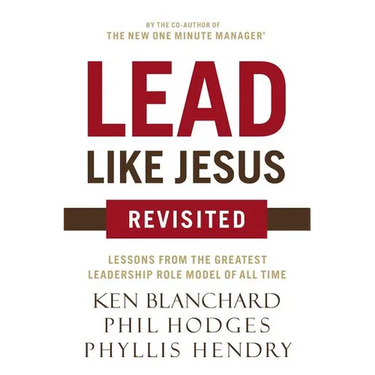 The Lead Like Jesus Revisited: Lessons from the Greatest Leadership Role Model of All Time (Revised)