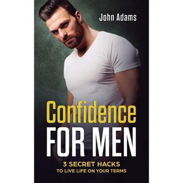 Confidence for Men: 3 Secret Hacks to Live Life on Your Terms