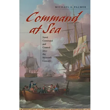 Command at Sea: Naval Command and Control Since the Sixteenth Century