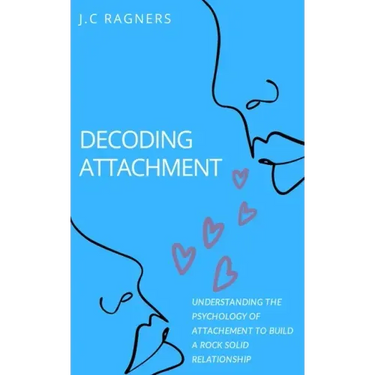 Decoding Attachment: Understanding the Psychology of Attachment to Build Rock-Solid Relationship