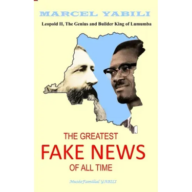 The Greatest Fake News of All Time: Leopold II, The Genius and Builder King of Lumumba