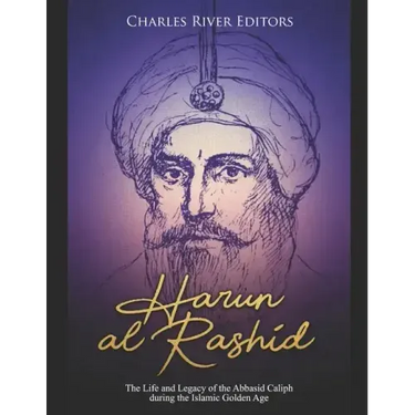Harun al-Rashid: The Life and Legacy of the Abbasid Caliph during the Islamic Golden Age