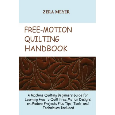 Free Motion Quilting Handbook: A Machine Quilting Beginners Guide for Learning How to Quilt Free Motion Designs on Modern Projects Plus Tips, Tools,