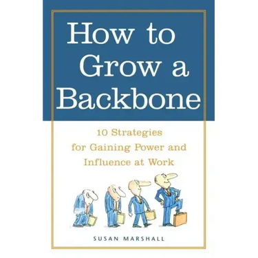 How to Grow a Backbone: 10 Strategies for Gaining Power and Influence at Work