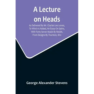 A Lecture On Heads; As Delivered By Mr. Charles Lee Lewes, To Which Is Added, An Essay On Satire, With Forty-Seven Heads By Nesbit, From Designs By Th