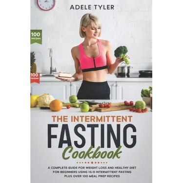 The Intermittent Fasting Cookbook: A Complete Guide For Weight Loss And Healthy Diet For Beginners Using 16/8 Intermittent Fasting Plus Over 100 Meal