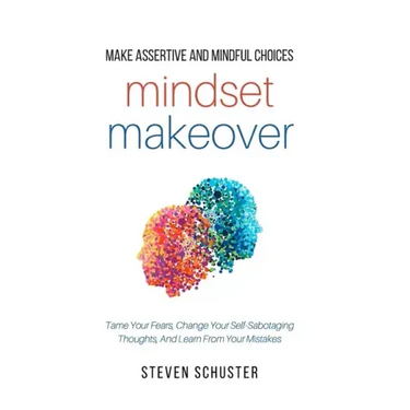 Mindset Makeover: Tame Your Fears, Change Your Self-Sabotaging Thoughts, And Learn From Your Mistakes
