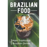 Brazilian Food: Main Traditional Brazilian Dishes: Brazilian Cuisine Cookbook