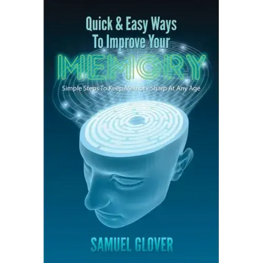 Quick & Easy Ways To Improve Your Memory: Simple Steps To Keep Memory Sharp At Any Age