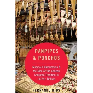 Panpipes & Ponchos: Musical Folklorization and the Rise of the Andean Conjunto Tradition in La Paz, Bolivia