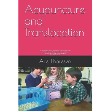 Acupuncture and Translocation: an overlooked aspect of medicine, life and spirituality A treatise on the phenomenon of Translocation Understood throu