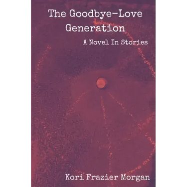 The Goodbye-Love Generation: A Novel In Stories