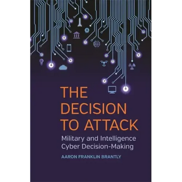 The Decision to Attack: Military and Intelligence Cyber Decision-Making