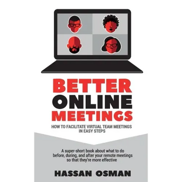 Better Online Meetings: How to Facilitate Virtual Team Meetings in Easy Steps (A super-short book about what to do before, during, and after y