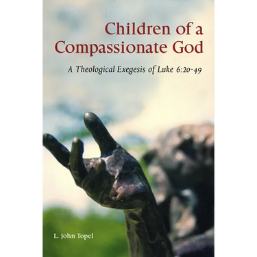 Children of a Compassionate God: A Theological Exegesis of Luke 6:20-49