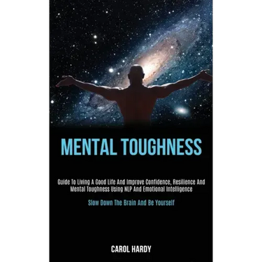 Mental Toughness: Guide to Living a Good Life and Improve Confidence, Resilience and Mental Toughness Using Nlp and Emotional Intelligen