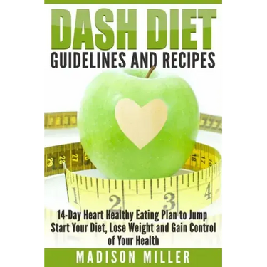 DASH Diet Guidelines and Recipes: 14-Day Heart Healthy Eating Plan to Jump Start Your Diet, Lose Weight and Gain Control of Your Health